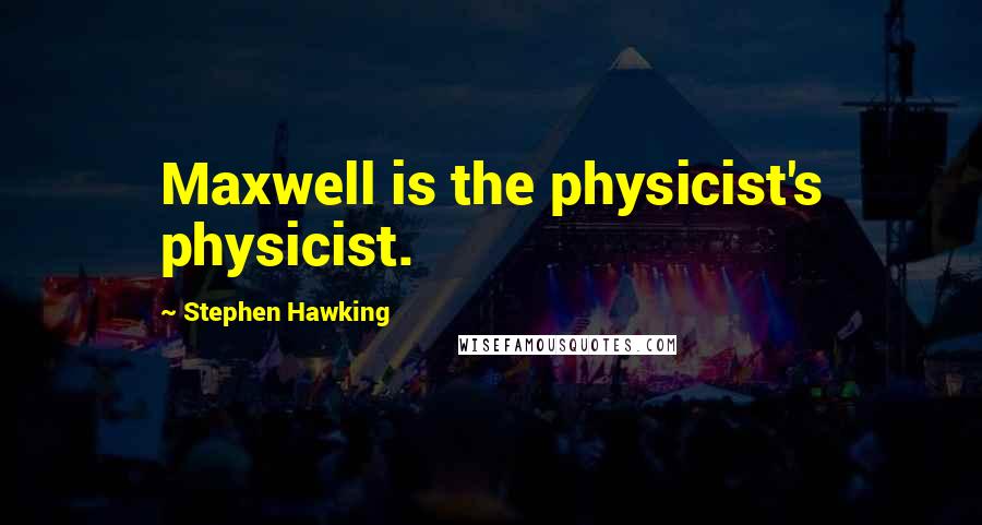 Stephen Hawking Quotes: Maxwell is the physicist's physicist.