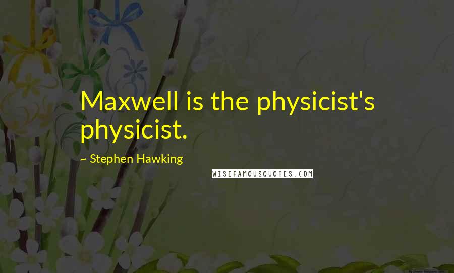 Stephen Hawking Quotes: Maxwell is the physicist's physicist.