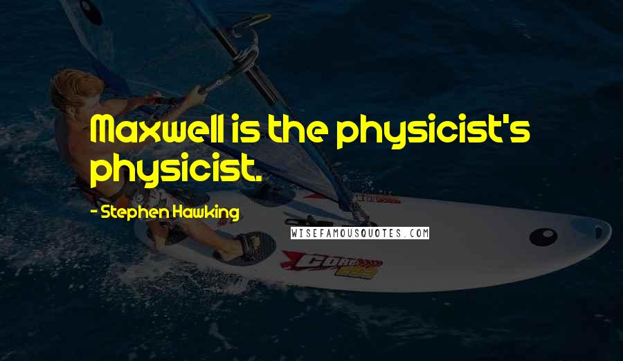 Stephen Hawking Quotes: Maxwell is the physicist's physicist.