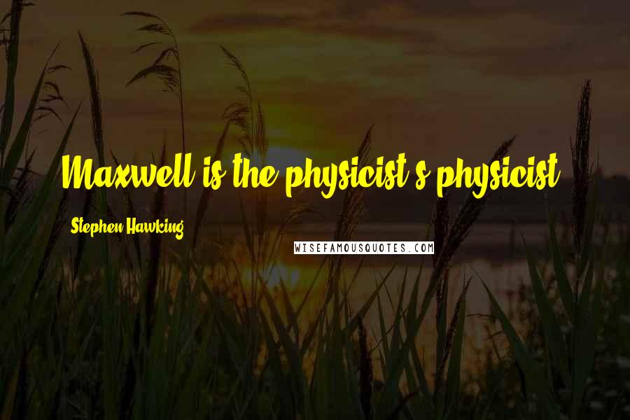 Stephen Hawking Quotes: Maxwell is the physicist's physicist.