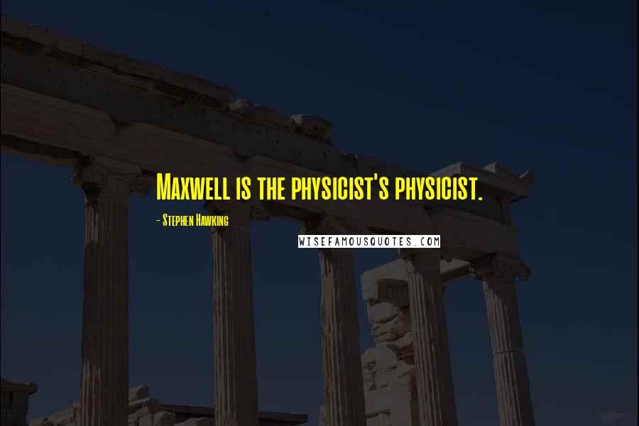 Stephen Hawking Quotes: Maxwell is the physicist's physicist.