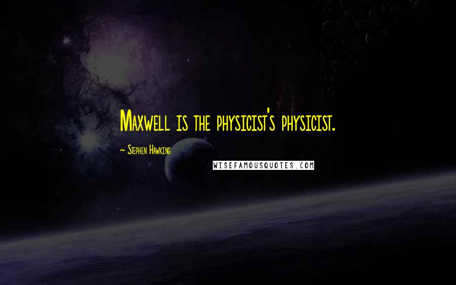 Stephen Hawking Quotes: Maxwell is the physicist's physicist.