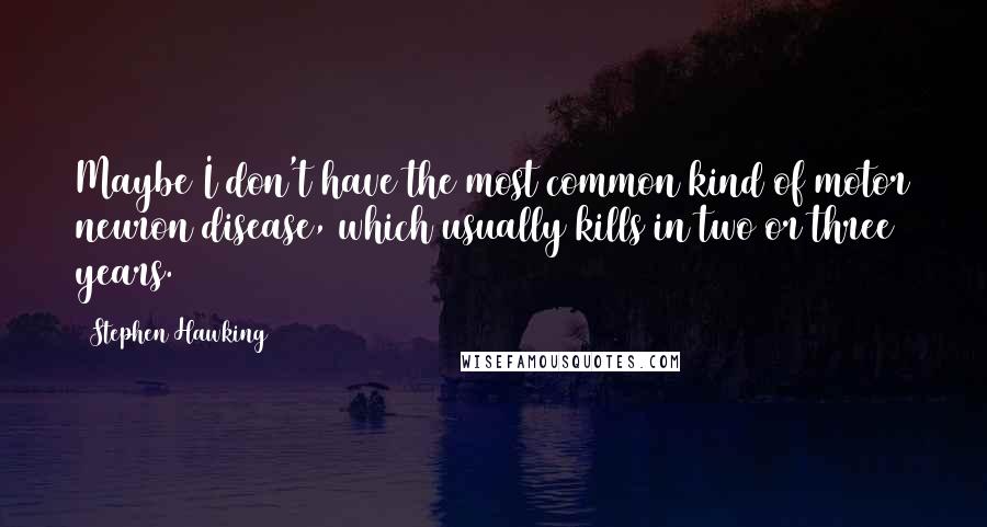 Stephen Hawking Quotes: Maybe I don't have the most common kind of motor neuron disease, which usually kills in two or three years.