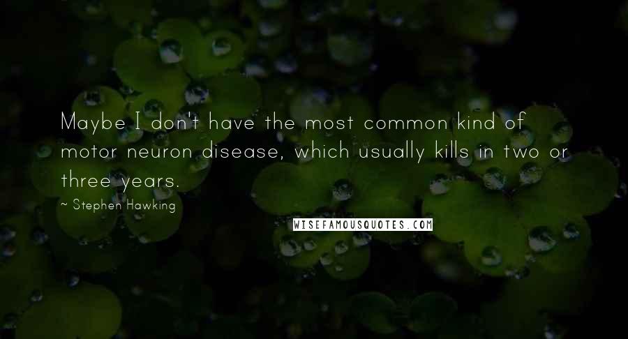 Stephen Hawking Quotes: Maybe I don't have the most common kind of motor neuron disease, which usually kills in two or three years.