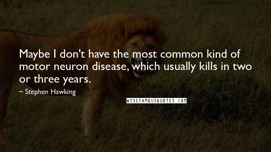 Stephen Hawking Quotes: Maybe I don't have the most common kind of motor neuron disease, which usually kills in two or three years.