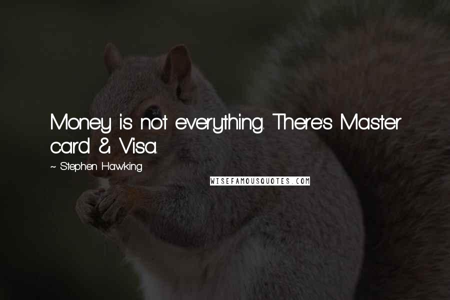 Stephen Hawking Quotes: Money is not everything. There's Master card & Visa.