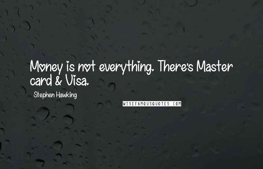 Stephen Hawking Quotes: Money is not everything. There's Master card & Visa.