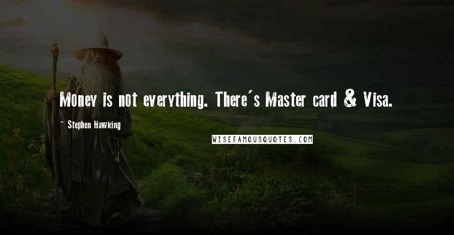 Stephen Hawking Quotes: Money is not everything. There's Master card & Visa.