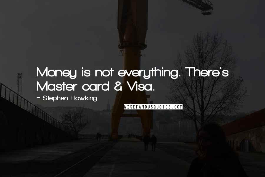 Stephen Hawking Quotes: Money is not everything. There's Master card & Visa.