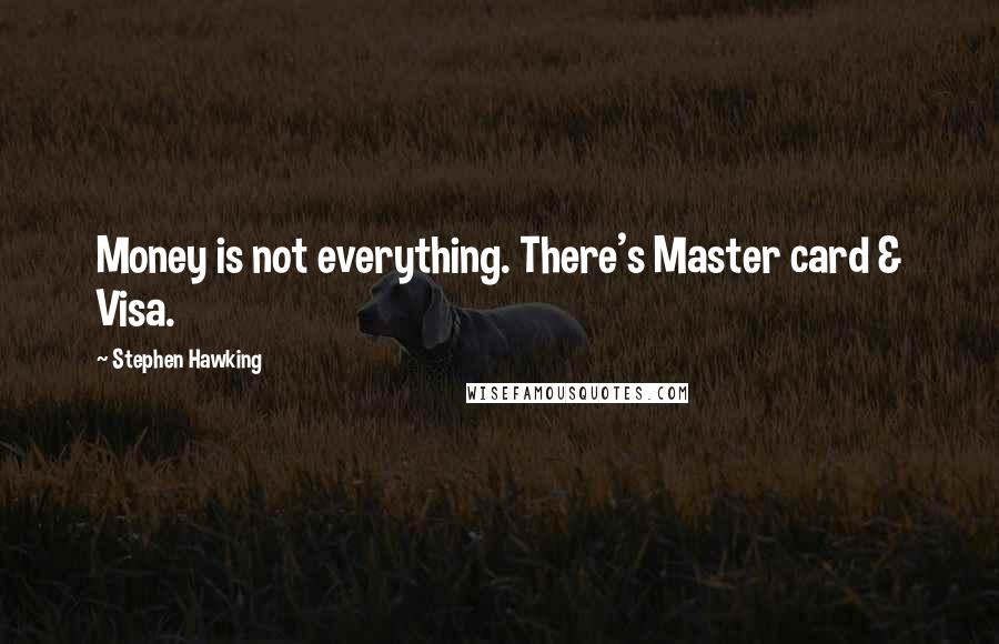 Stephen Hawking Quotes: Money is not everything. There's Master card & Visa.