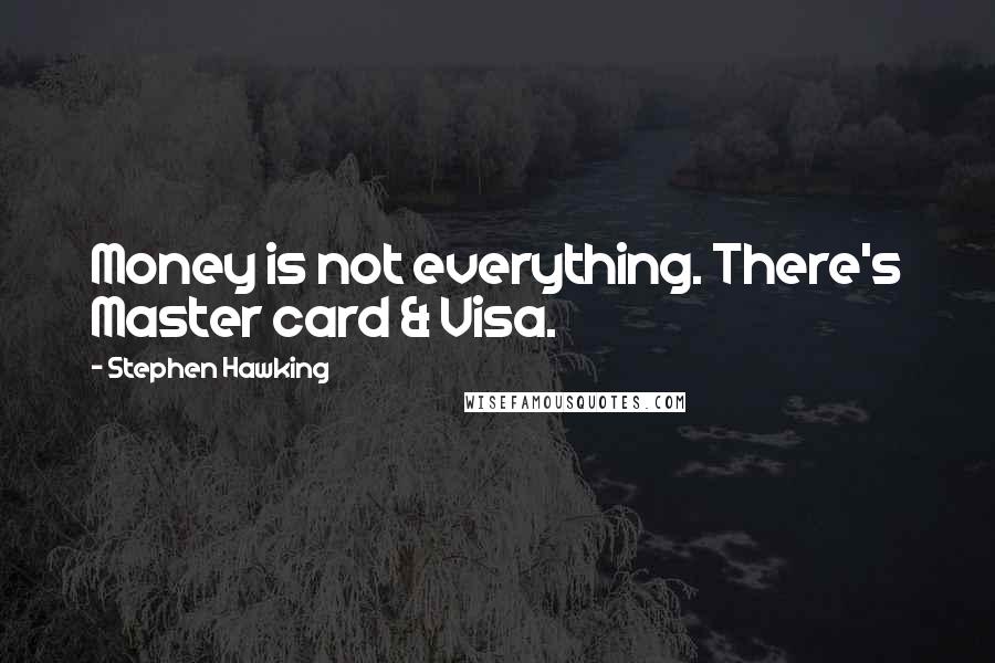 Stephen Hawking Quotes: Money is not everything. There's Master card & Visa.