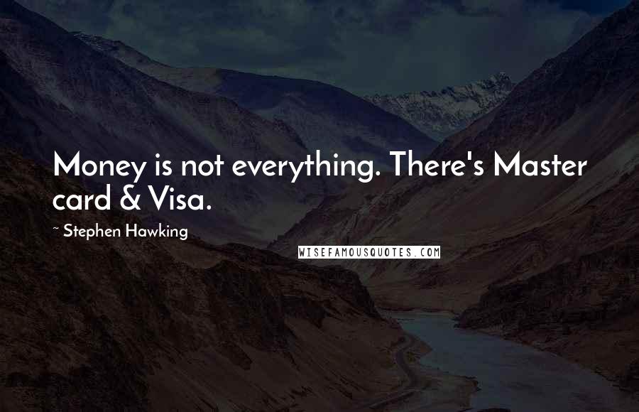 Stephen Hawking Quotes: Money is not everything. There's Master card & Visa.