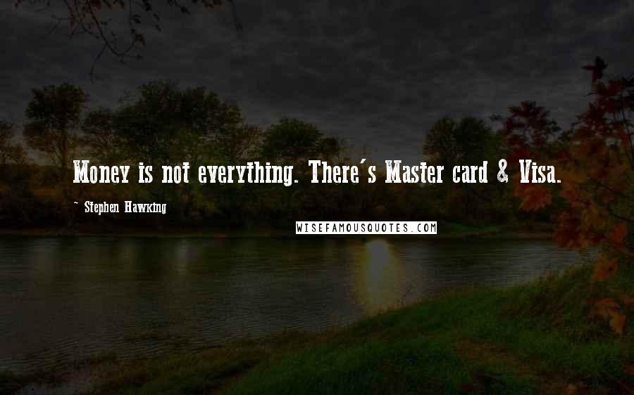 Stephen Hawking Quotes: Money is not everything. There's Master card & Visa.
