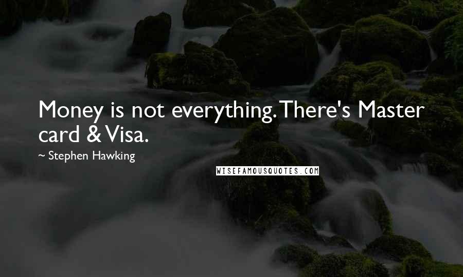 Stephen Hawking Quotes: Money is not everything. There's Master card & Visa.