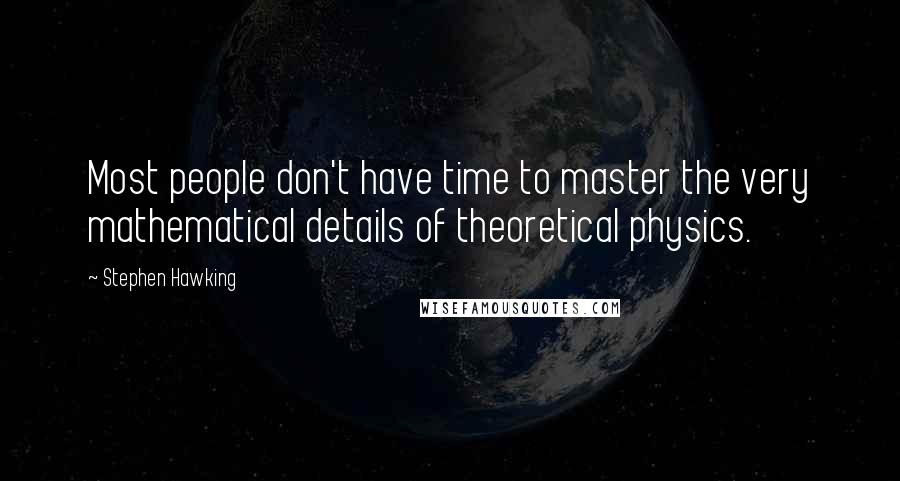 Stephen Hawking Quotes: Most people don't have time to master the very mathematical details of theoretical physics.