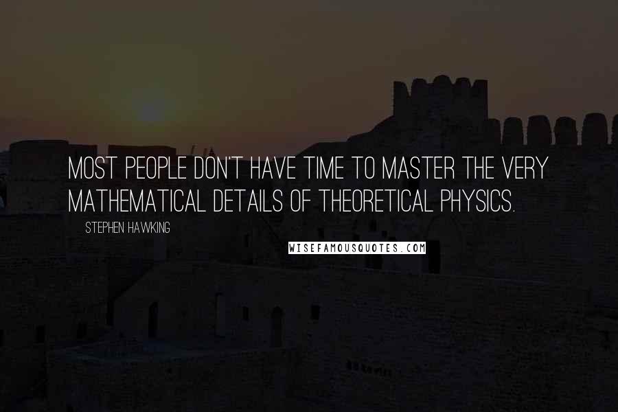 Stephen Hawking Quotes: Most people don't have time to master the very mathematical details of theoretical physics.