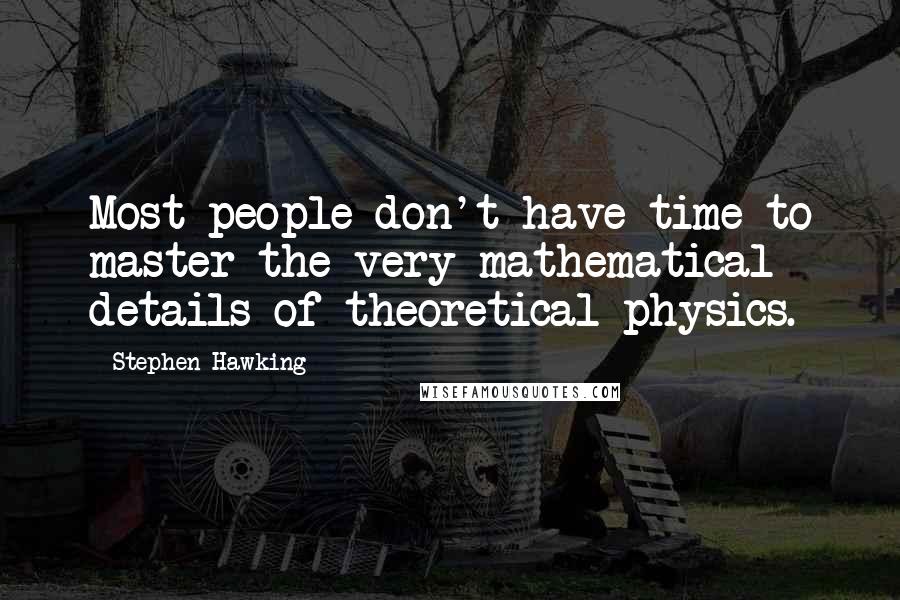 Stephen Hawking Quotes: Most people don't have time to master the very mathematical details of theoretical physics.