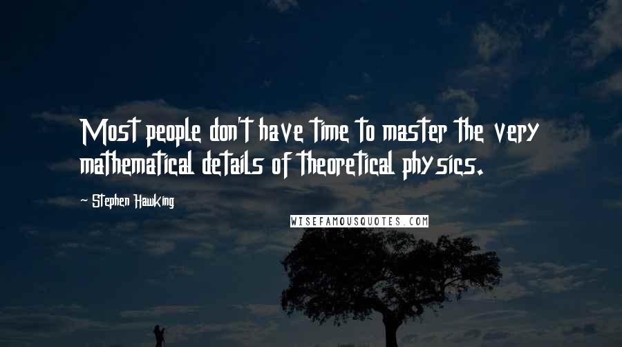 Stephen Hawking Quotes: Most people don't have time to master the very mathematical details of theoretical physics.