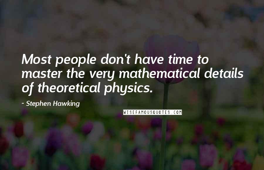 Stephen Hawking Quotes: Most people don't have time to master the very mathematical details of theoretical physics.