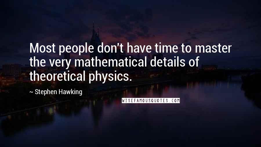 Stephen Hawking Quotes: Most people don't have time to master the very mathematical details of theoretical physics.