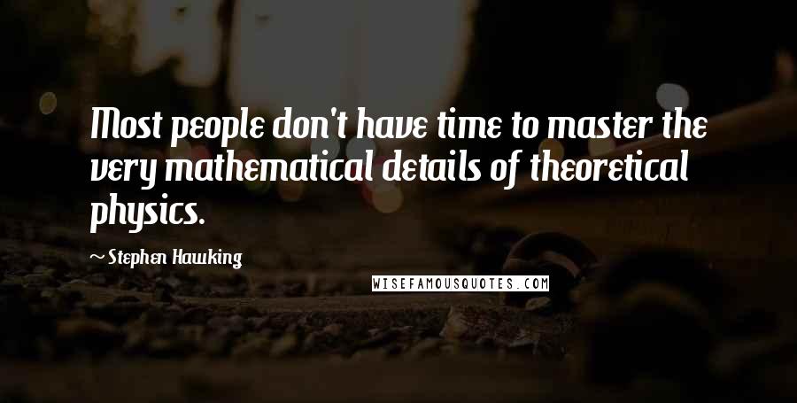 Stephen Hawking Quotes: Most people don't have time to master the very mathematical details of theoretical physics.