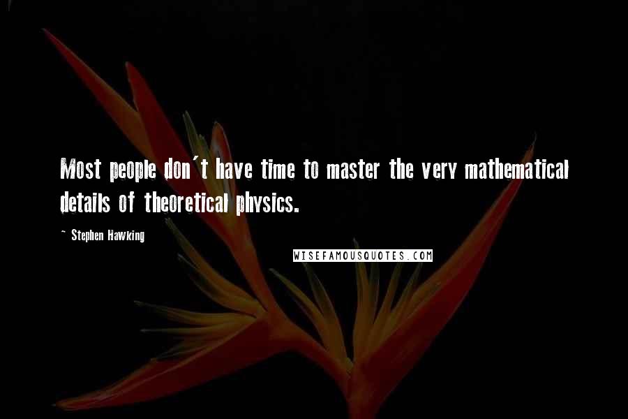 Stephen Hawking Quotes: Most people don't have time to master the very mathematical details of theoretical physics.