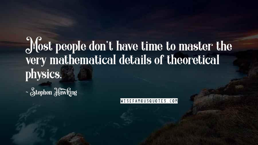 Stephen Hawking Quotes: Most people don't have time to master the very mathematical details of theoretical physics.