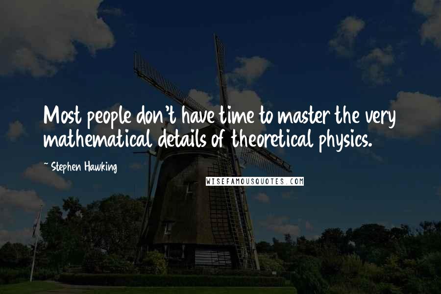 Stephen Hawking Quotes: Most people don't have time to master the very mathematical details of theoretical physics.