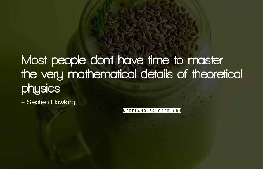 Stephen Hawking Quotes: Most people don't have time to master the very mathematical details of theoretical physics.