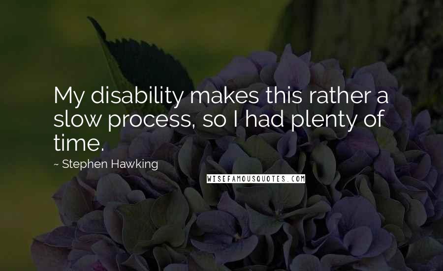 Stephen Hawking Quotes: My disability makes this rather a slow process, so I had plenty of time.