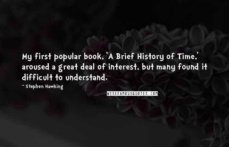 Stephen Hawking Quotes: My first popular book, 'A Brief History of Time,' aroused a great deal of interest, but many found it difficult to understand.