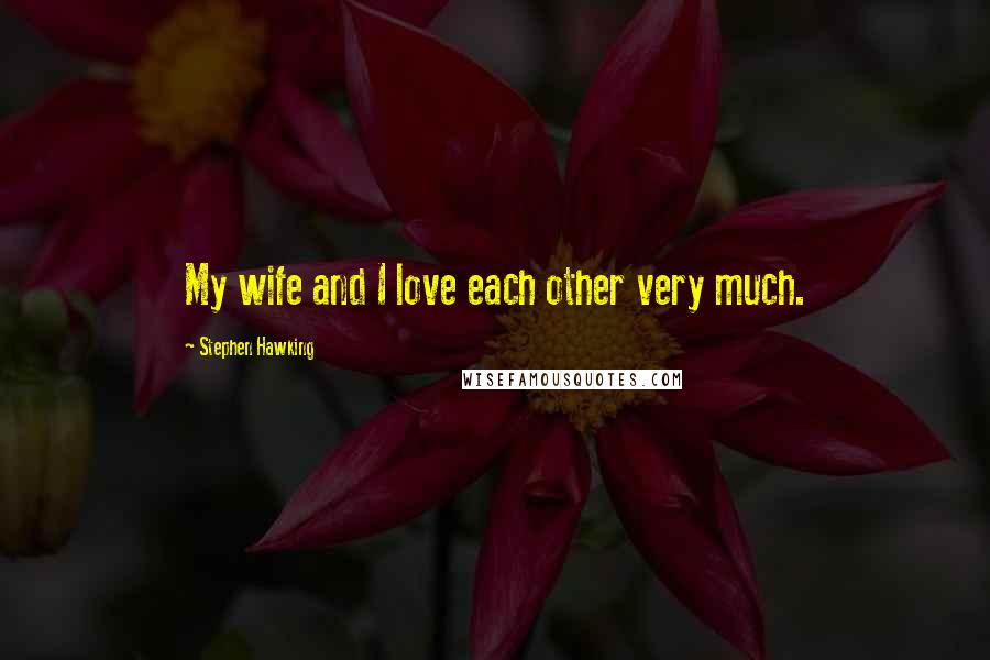 Stephen Hawking Quotes: My wife and I love each other very much.