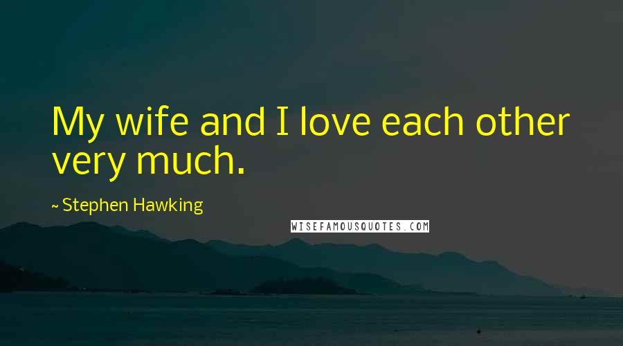 Stephen Hawking Quotes: My wife and I love each other very much.