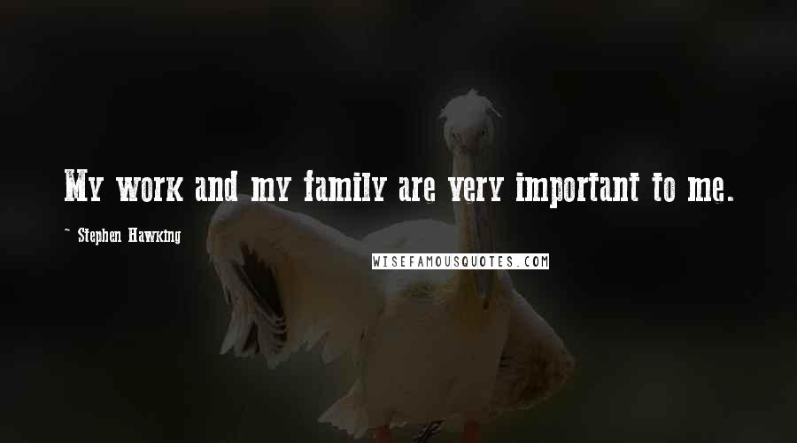 Stephen Hawking Quotes: My work and my family are very important to me.