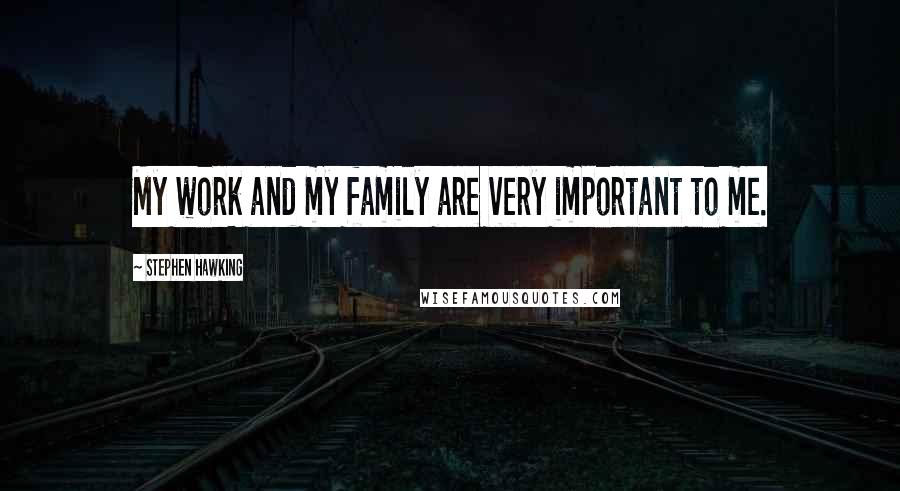 Stephen Hawking Quotes: My work and my family are very important to me.