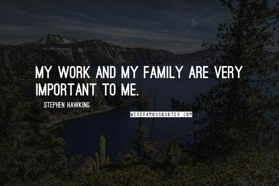 Stephen Hawking Quotes: My work and my family are very important to me.