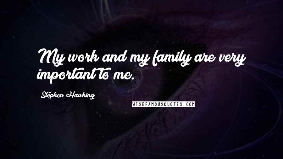 Stephen Hawking Quotes: My work and my family are very important to me.