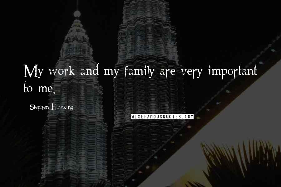 Stephen Hawking Quotes: My work and my family are very important to me.