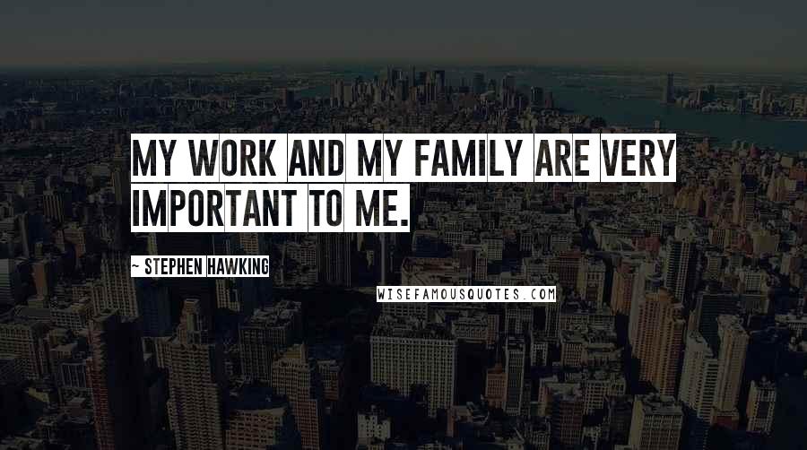 Stephen Hawking Quotes: My work and my family are very important to me.