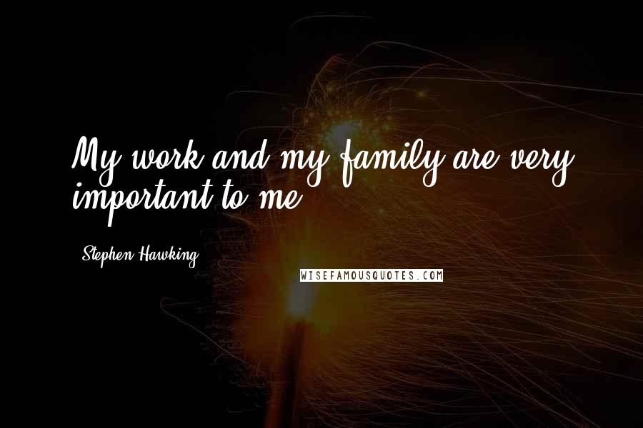 Stephen Hawking Quotes: My work and my family are very important to me.