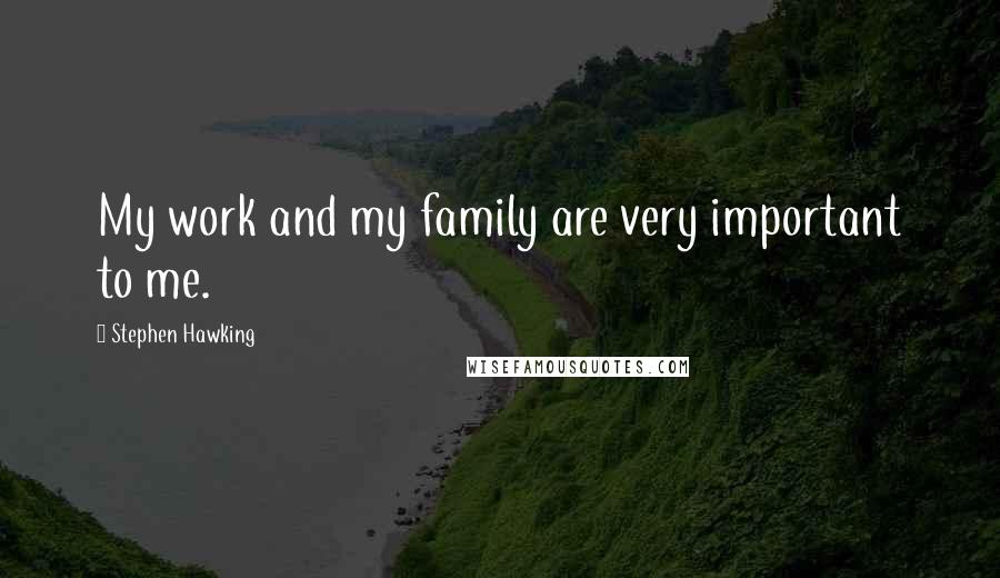 Stephen Hawking Quotes: My work and my family are very important to me.