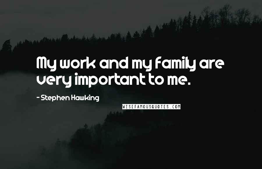Stephen Hawking Quotes: My work and my family are very important to me.