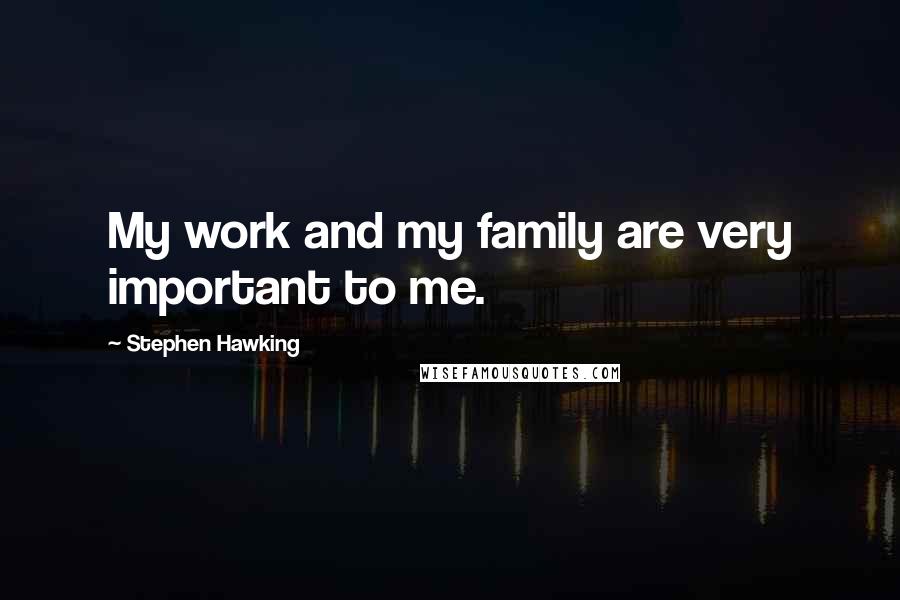 Stephen Hawking Quotes: My work and my family are very important to me.