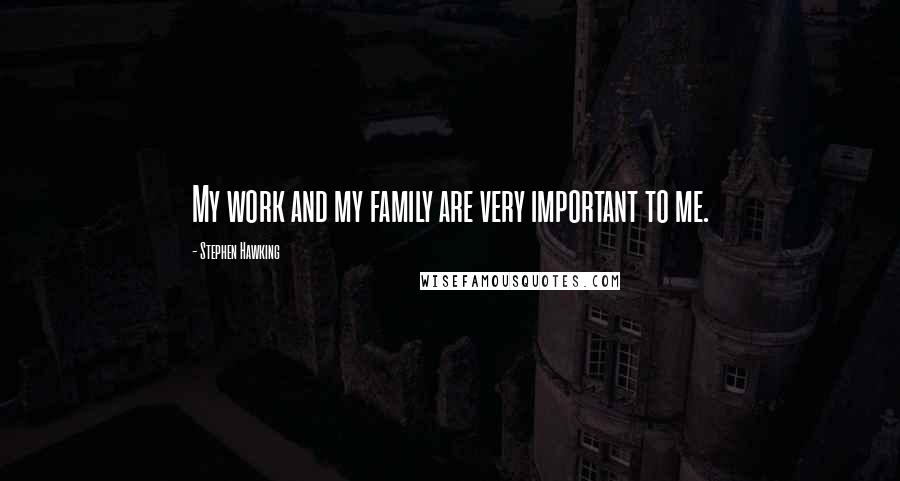 Stephen Hawking Quotes: My work and my family are very important to me.