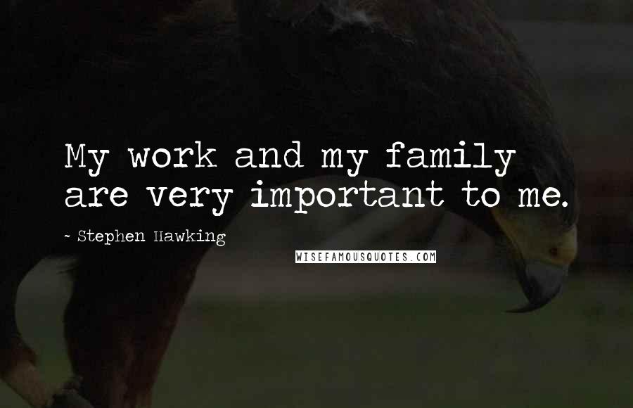 Stephen Hawking Quotes: My work and my family are very important to me.