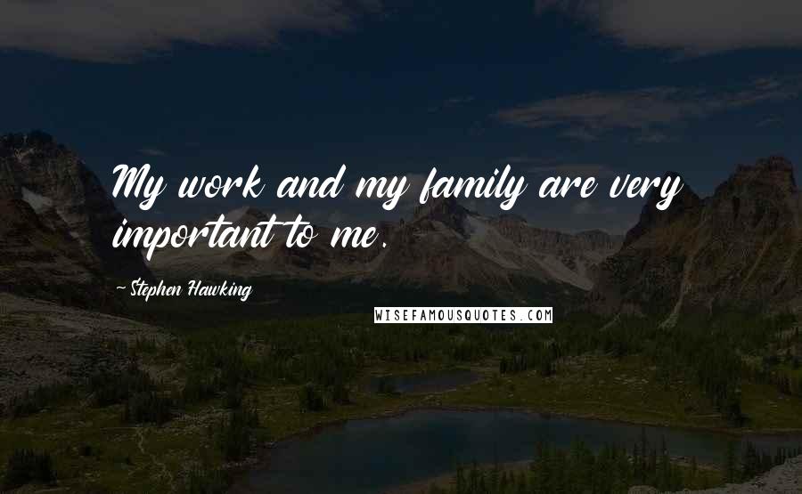 Stephen Hawking Quotes: My work and my family are very important to me.