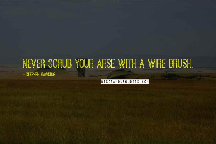 Stephen Hawking Quotes: Never scrub your arse with a wire brush.