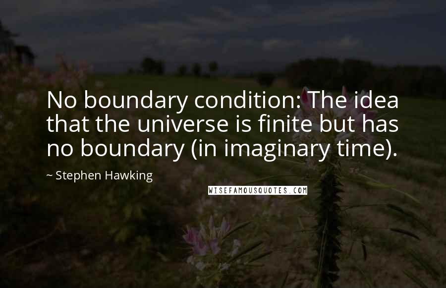 Stephen Hawking Quotes: No boundary condition: The idea that the universe is finite but has no boundary (in imaginary time).