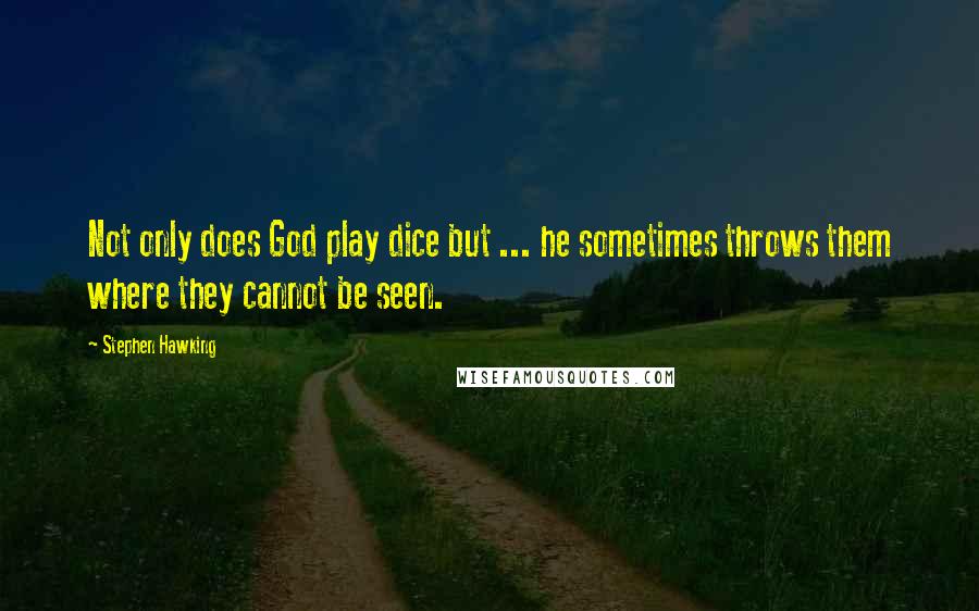 Stephen Hawking Quotes: Not only does God play dice but ... he sometimes throws them where they cannot be seen.