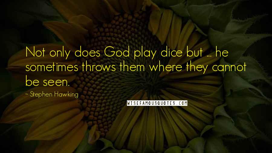 Stephen Hawking Quotes: Not only does God play dice but ... he sometimes throws them where they cannot be seen.